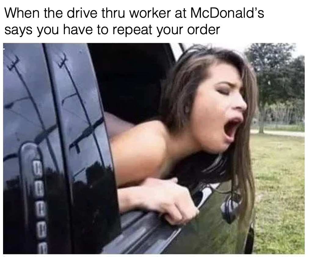 5. Drive thru is such a pain in the A***!