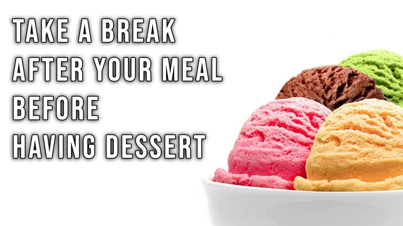 Take a break after your meal before going for dessert. 12